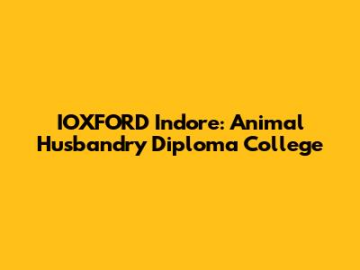 IOXFORD Indore: Animal Husbandry Diploma College
