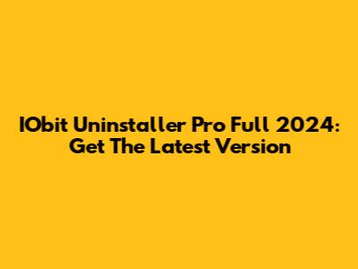 IObit Uninstaller Pro Full 2024: Get The Latest Version