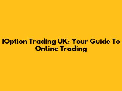 IOption Trading UK: Your Guide To Online Trading