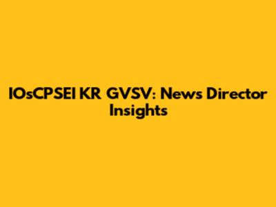 IOsCPSEI KR GVSV: News Director Insights