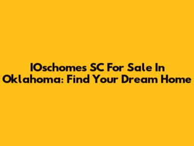 IOschomes SC For Sale In Oklahoma: Find Your Dream Home