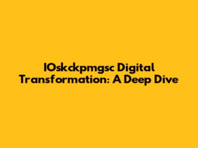 IOskckpmgsc Digital Transformation: A Deep Dive