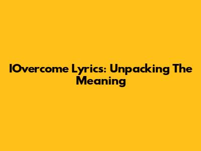 IOvercome Lyrics: Unpacking The Meaning