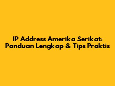 IP Address Amerika Serikat: Panduan Lengkap & Tips Praktis