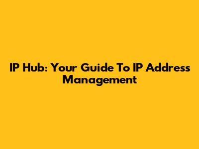 IP Hub: Your Guide To IP Address Management