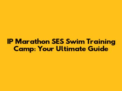 IP Marathon SES Swim Training Camp: Your Ultimate Guide