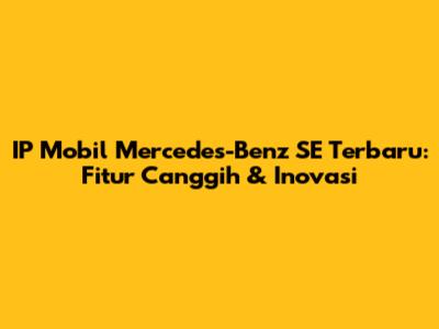 IP Mobil Mercedes-Benz SE Terbaru: Fitur Canggih & Inovasi