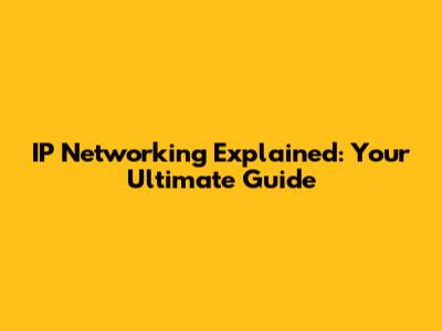 IP Networking Explained: Your Ultimate Guide