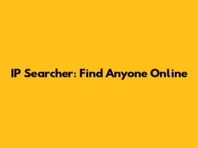 IP Searcher: Find Anyone Online