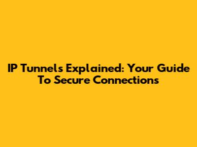 IP Tunnels Explained: Your Guide To Secure Connections