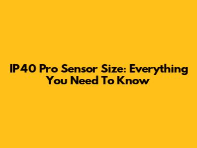 IP40 Pro Sensor Size: Everything You Need To Know