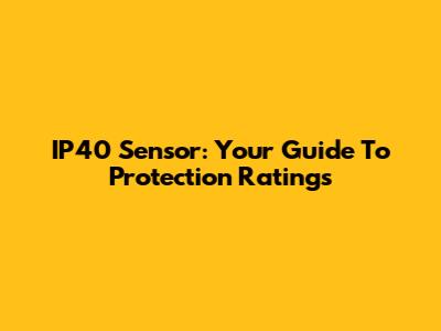 IP40 Sensor: Your Guide To Protection Ratings