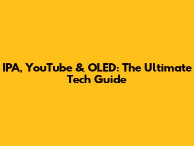 IPA, YouTube & OLED: The Ultimate Tech Guide