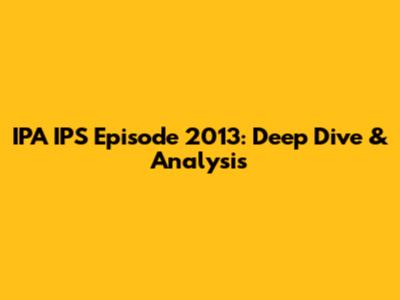 IPA IPS Episode 2013: Deep Dive & Analysis