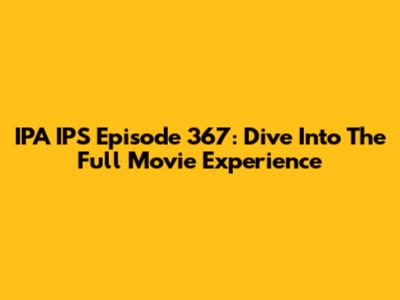 IPA IPS Episode 367: Dive Into The Full Movie Experience