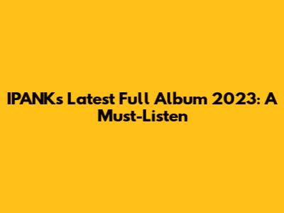 IPANK's Latest Full Album 2023: A Must-Listen
