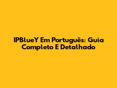 IPBlueY Em Português: Guia Completo E Detalhado