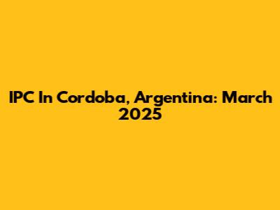 IPC In Cordoba, Argentina: March 2025
