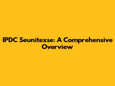 IPDC Seunitexse: A Comprehensive Overview