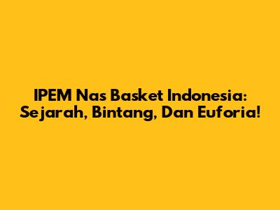 IPEM Nas Basket Indonesia: Sejarah, Bintang, Dan Euforia!