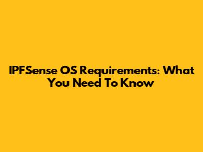 IPFSense OS Requirements: What You Need To Know