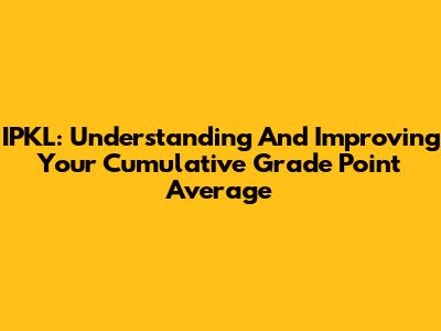 IPKL: Understanding And Improving Your Cumulative Grade Point Average
