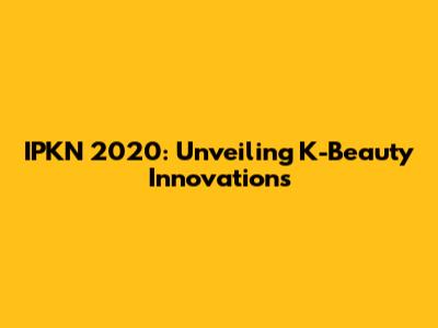IPKN 2020: Unveiling K-Beauty Innovations