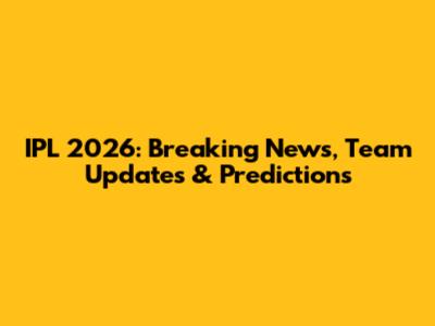 IPL 2026: Breaking News, Team Updates & Predictions