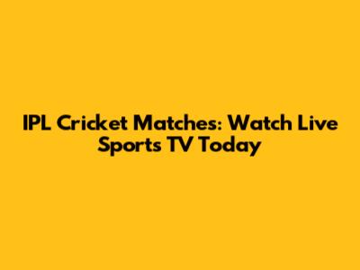 IPL Cricket Matches: Watch Live Sports TV Today