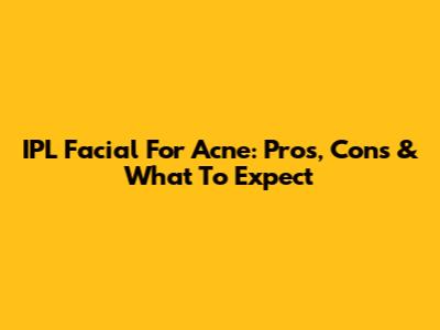IPL Facial For Acne: Pros, Cons & What To Expect