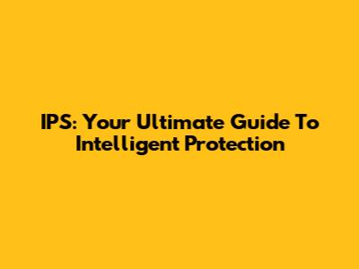 IPS: Your Ultimate Guide To Intelligent Protection