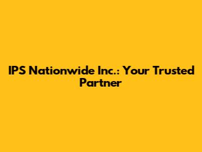 IPS Nationwide Inc.: Your Trusted Partner