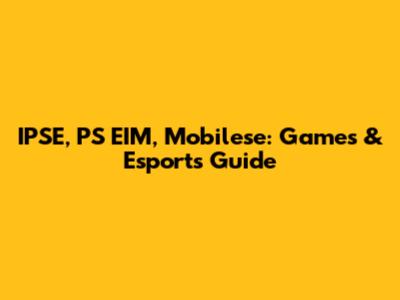 IPSE, PS EIM, Mobilese: Games & Esports Guide
