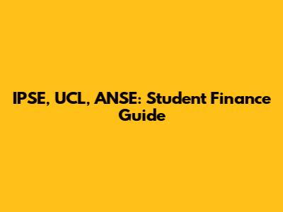IPSE, UCL, ANSE: Student Finance Guide