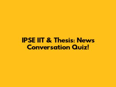 IPSE IIT & Thesis: News Conversation Quiz!