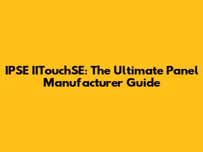 IPSE IITouchSE: The Ultimate Panel Manufacturer Guide