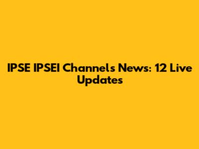 IPSE IPSEI Channels News: 12 Live Updates
