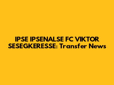 IPSE IPSENALSE FC VIKTOR SESEGKERESSE: Transfer News