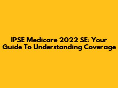 IPSE Medicare 2022 SE: Your Guide To Understanding Coverage