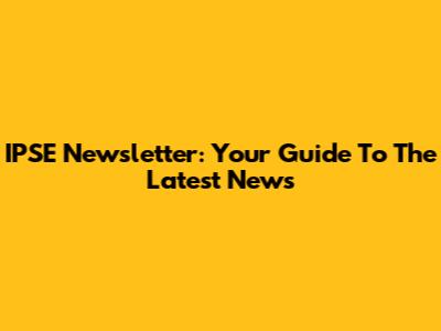 IPSE Newsletter: Your Guide To The Latest News