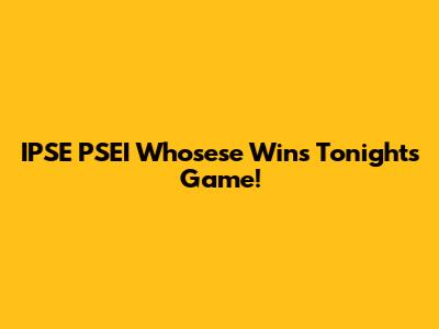 IPSE PSEI Whosese Wins Tonight's Game!