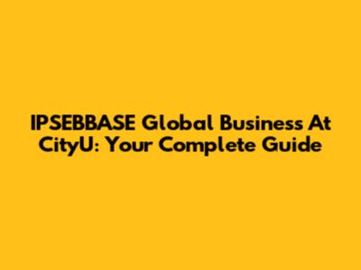 IPSEBBASE Global Business At CityU: Your Complete Guide