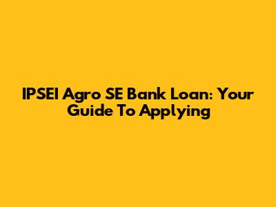 IPSEI Agro SE Bank Loan: Your Guide To Applying