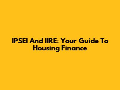 IPSEI And IIRE: Your Guide To Housing Finance