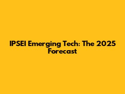 IPSEI Emerging Tech: The 2025 Forecast