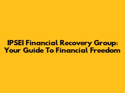 IPSEI Financial Recovery Group: Your Guide To Financial Freedom