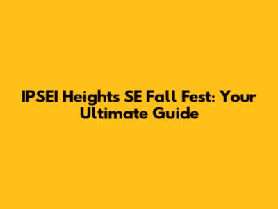 IPSEI Heights SE Fall Fest: Your Ultimate Guide