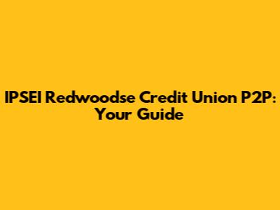 IPSEI Redwoodse Credit Union P2P: Your Guide