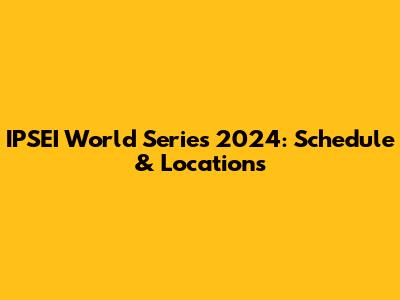 IPSEI World Series 2024: Schedule & Locations