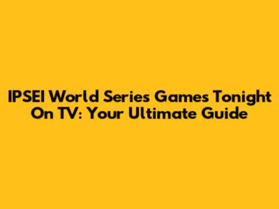 IPSEI World Series Games Tonight On TV: Your Ultimate Guide